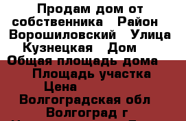 Продам дом от собственника › Район ­ Ворошиловский › Улица ­ Кузнецкая › Дом ­ 1 › Общая площадь дома ­ 220 › Площадь участка ­ 3 › Цена ­ 4 900 000 - Волгоградская обл., Волгоград г. Недвижимость » Дома, коттеджи, дачи продажа   